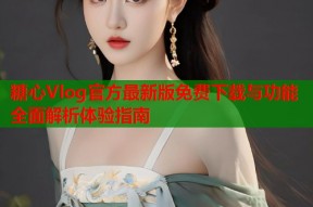 糖心Vlog官方最新版免费下载与功能全面解析体验指南