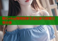 糖心vlog琦琦独家生活记录与甜蜜日常分享