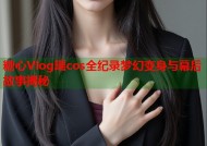 糖心Vlog瑶cos全纪录梦幻变身与幕后故事揭秘