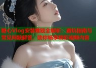 糖心Vlog安装难题全解析：避坑指南与常见问题解答，助你畅享精彩视频内容
