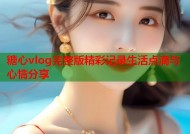 糖心vlog完整版精彩记录生活点滴与心情分享