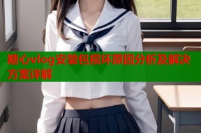 糖心vlog安装包损坏原因分析及解决方案详解