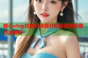 糖心vlog兑换码详细介绍及最新获取方法解析