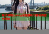 柚子猫糖心vlog深度解析与精彩内容全揭秘