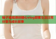 柚子姐姐原创糖心vlog甜蜜生活日常分享与成长故事