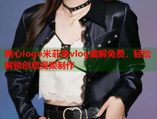 糖心logo米菲兔vlog破解免费，轻松解锁创意视频制作  第1张