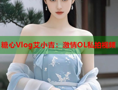 糖心Vlog艾小青：激情OL私拍视频  第1张