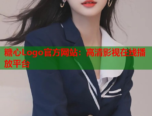 糖心Logo官方网站：高清影视在线播放平台  第1张