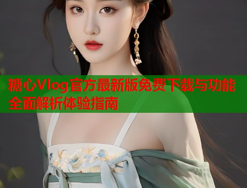 糖心Vlog官方最新版免费下载与功能全面解析体验指南  第1张
