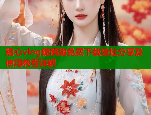 糖心vlog破解版免费下载地址分享及使用教程详解  第1张