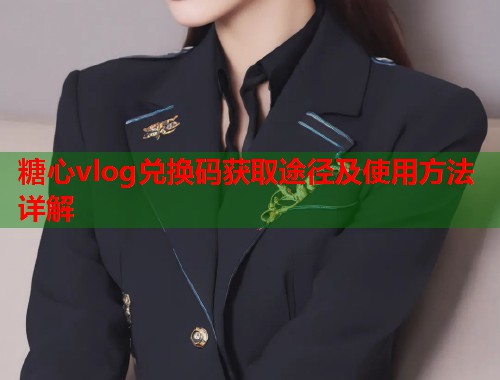糖心vlog兑换码获取途径及使用方法详解  第1张