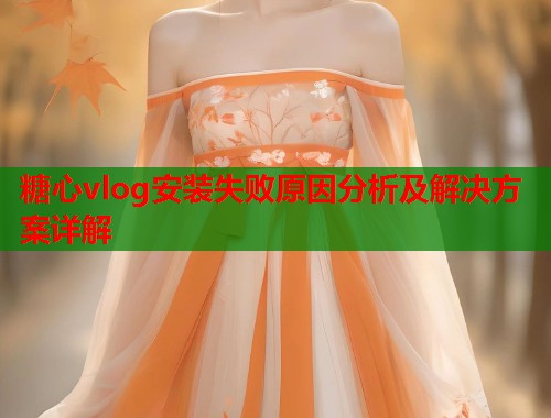 糖心vlog安装失败原因分析及解决方案详解  第1张