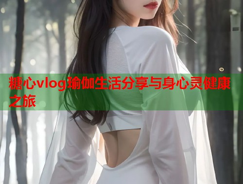 糖心vlog瑜伽生活分享与身心灵健康之旅  第2张