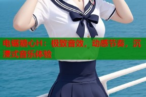 电锯糖心H：极致音效，动感节奏，沉浸式音乐体验