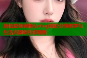 唐伯虎幼师糖心vlog精彩分享教学与生活点滴吸引你观看