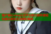 国产糖心vlog认证平台助力创作者轻松展示真实生活精彩瞬间