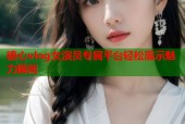 糖心vlog女演员专属平台轻松展示魅力瞬间