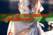 糖心vlog导航：轻松发现精彩视频内容，随时随地畅游新世界