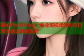 糖心Pro与Vlog：专业短视频创作与日常生活记录的区别