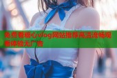 免费看糖心vlog网站推荐高清流畅观看体验无广告