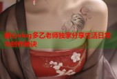糖心vlog多乙老师独家分享生活日常与创作秘诀
