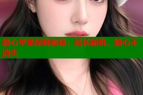 糖心苹果保鲜秘籍：延长新鲜，糖心不消失