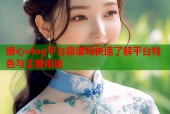 糖心vlog平台靠谱吗快速了解平台特色与主要用途