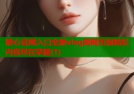 糖心官网入口全新vlog网网页版精彩内容尽在掌握(1)