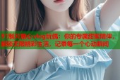 91制片糖心vlog玩偶：你的专属甜蜜陪伴，解锁无限精彩生活，记录每一个心动瞬间