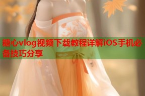 糖心vlog视频下载教程详解iOS手机必备技巧分享