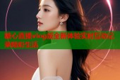 糖心直播vlog版全新体验实时互动记录精彩生活