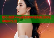 糖心直播vlog版全新体验实时互动记录精彩生活