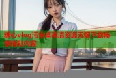 糖心vlog污安卓高清资源无限下载畅享精彩内容