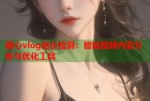 糖心vlog站长检测：智能视频内容分析与优化工具