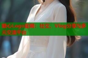 糖心Logo官网：社交、Vlog分享与多元交流平台