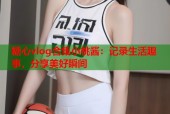 糖心vlog合集小桃酱：记录生活趣事，分享美好瞬间