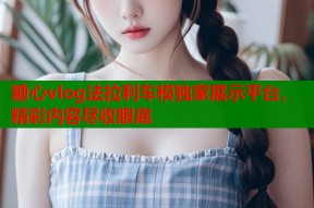 糖心vlog法拉利车模独家展示平台，精彩内容尽收眼底