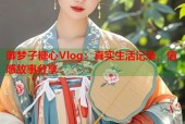 御梦子糖心Vlog：真实生活记录，情感故事分享
