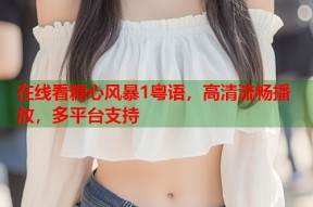 在线看糖心风暴1粤语，高清流畅播放，多平台支持