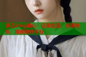 多乙Vlog糖心：记录生活，分享快乐，视频创作平台