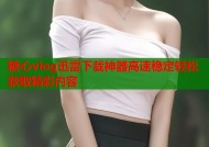 糖心vlog迅雷下载神器高速稳定轻松获取精彩内容