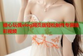 糖心玩偶vlog网页版轻松制作专属精彩视频