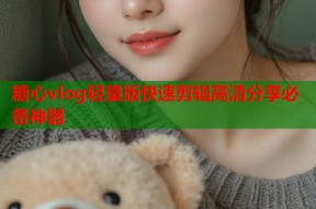 糖心vlog轻量版快速剪辑高清分享必备神器