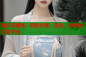 糖心可爱兔：轻松分享、互动、创作的社区平台