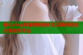 糖心vlog有谁揭秘精彩生活瞬间轻松分享创作平台