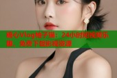 糖心Vlog柚子猫：24小时短视频乐趣，免费下载影视资源