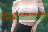 糖心vlog女主播驯鹿的温暖日常与精彩生活分享