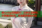 糖心vlog司雨照片：记录生活瞬间，分享美好时光，发现更多精彩内容
