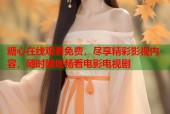 糖心在线观看免费，尽享精彩影视内容，随时随地畅看电影电视剧