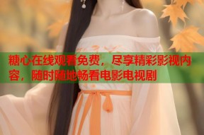 糖心在线观看免费，尽享精彩影视内容，随时随地畅看电影电视剧